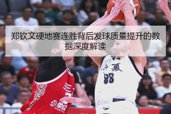 郑钦文硬地赛连胜背后发球质量提升的数据深度解读